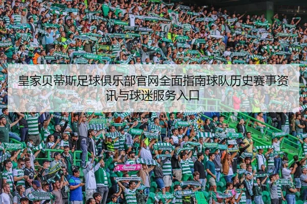 皇家贝蒂斯足球俱乐部官网全面指南球队历史赛事资讯与球迷服务入口