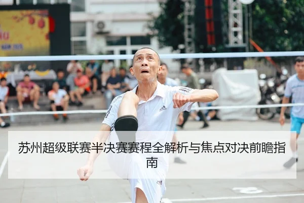 苏州超级联赛半决赛赛程全解析与焦点对决前瞻指南