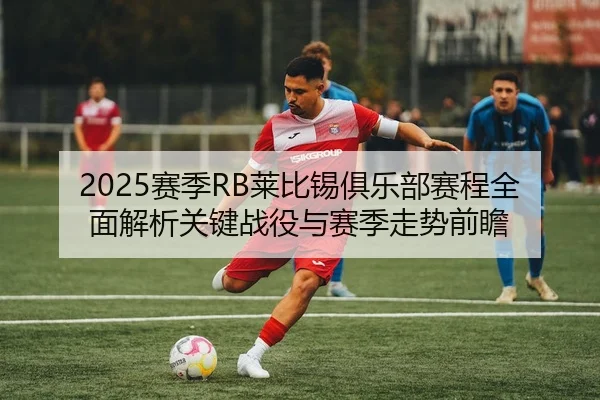 2025赛季RB莱比锡俱乐部赛程全面解析关键战役与赛季走势前瞻